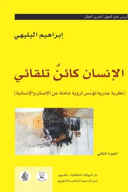 300027 الانسان كائن تلقائي (نظرية جذرية تؤسِّس لرؤية شاملة عن الإنسان والإنسانية) الجزء الثاني